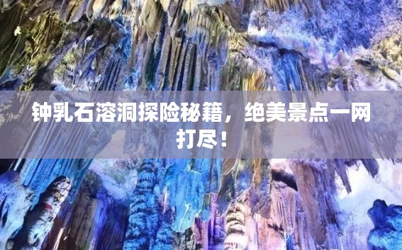 鐘乳石溶洞探險秘籍，絕美景點(diǎn)一網(wǎng)打盡！