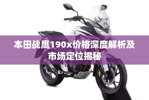 本田戰(zhàn)鷹190x價(jià)格深度解析及市場定位揭秘