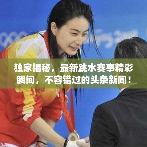 獨家揭秘，最新跳水賽事精彩瞬間，不容錯過的頭條新聞！