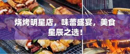 燒烤明星店，味蕾盛宴，美食星辰之選！