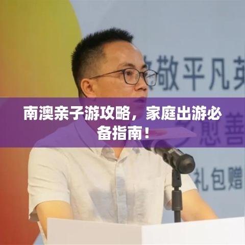 南澳親子游攻略，家庭出游必備指南！