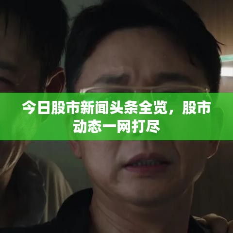 今日股市新聞頭條全覽，股市動態(tài)一網(wǎng)打盡