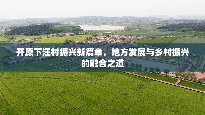 開原下汪村振興新篇章，地方發(fā)展與鄉(xiāng)村振興的融合之道