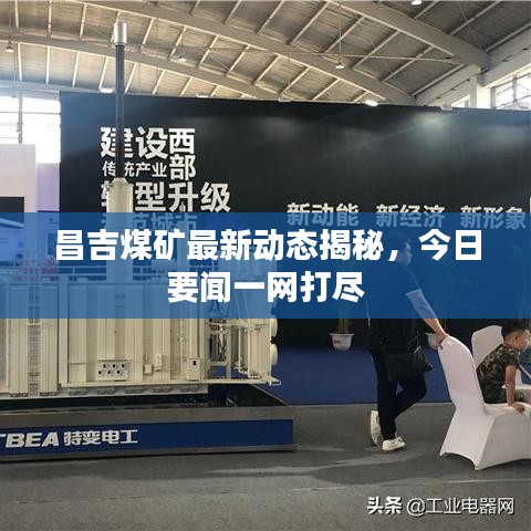 昌吉煤礦最新動態(tài)揭秘，今日要聞一網(wǎng)打盡