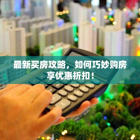 最新買房攻略，如何巧妙購房享優(yōu)惠折扣！