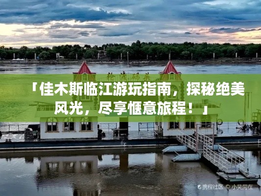 「佳木斯臨江游玩指南，探秘絕美風(fēng)光，盡享愜意旅程！」