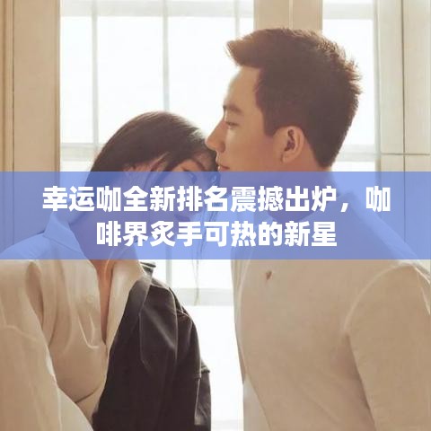 幸運(yùn)咖全新排名震撼出爐，咖啡界炙手可熱的新星