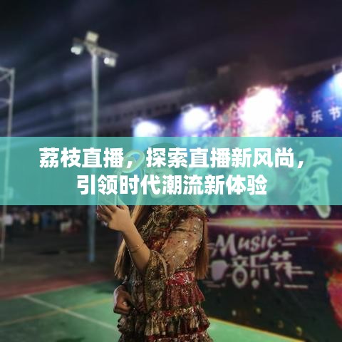 荔枝直播，探索直播新風(fēng)尚，引領(lǐng)時(shí)代潮流新體驗(yàn)