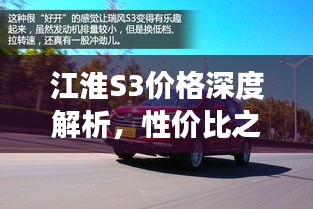 江淮S3價(jià)格深度解析，性價(jià)比之選還是市場(chǎng)新星？