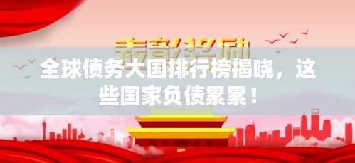 全球債務(wù)大國(guó)排行榜揭曉，這些國(guó)家負(fù)債累累！