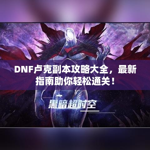 DNF盧克副本攻略大全，最新指南助你輕松通關！