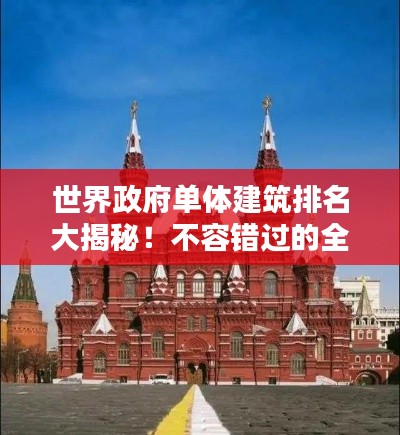 世界政府單體建筑排名大揭秘！不容錯過的全球地標(biāo)建筑榜單