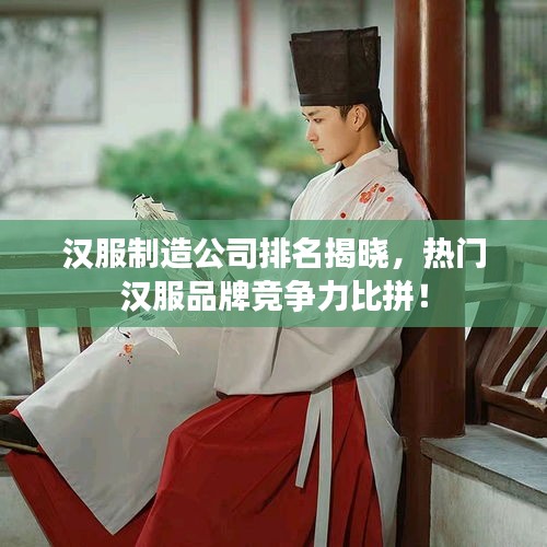 漢服制造公司排名揭曉，熱門漢服品牌競爭力比拼！