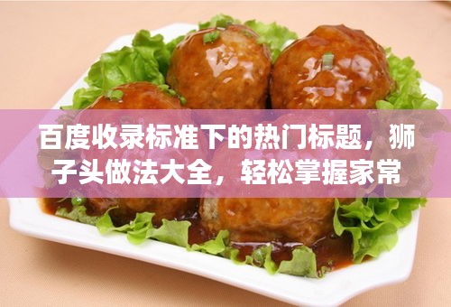 百度收錄標(biāo)準(zhǔn)下的熱門標(biāo)題，獅子頭做法大全，輕松掌握家常美食制作技巧！