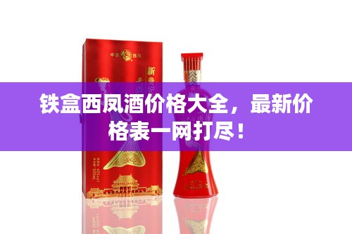 鐵盒西鳳酒價(jià)格大全，最新價(jià)格表一網(wǎng)打盡！