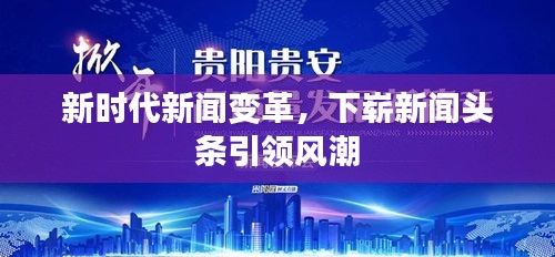 新時(shí)代新聞變革，下嶄新聞?lì)^條引領(lǐng)風(fēng)潮