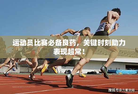 運動員比賽必備良藥，關鍵時刻助力表現超常！